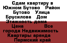 Сдам квартиру в Южном Бутово › Район ­ Бутово › Улица ­ Брусилова › Дом ­ 15 › Этажность дома ­ 14 › Цена ­ 35 000 - Все города Недвижимость » Квартиры аренда   . Пермский край,Гремячинск г.